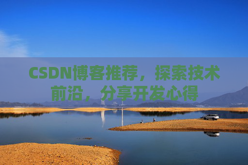 CSDN博客推荐,探索技术前沿,分享开发心得